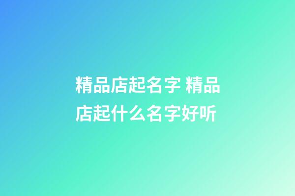 精品店起名字 精品店起什么名字好听-第1张-店铺起名-玄机派